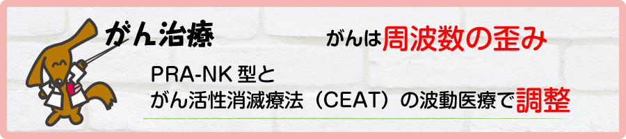 がん治療：がんは周波数の歪み PRA-NK型とがん活性消滅療法（CEAT）の波動医療で 調整